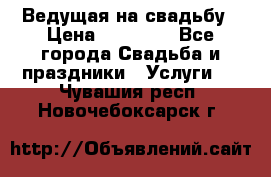 Ведущая на свадьбу › Цена ­ 15 000 - Все города Свадьба и праздники » Услуги   . Чувашия респ.,Новочебоксарск г.